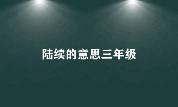 陆续的意思三年级