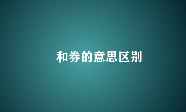 劵和券的意思区别