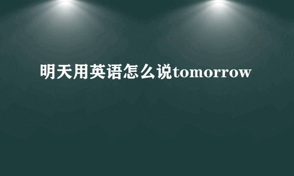 明天用英语怎么说tomorrow