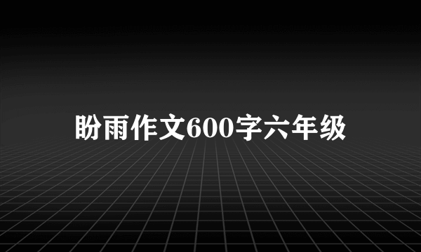 盼雨作文600字六年级