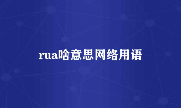 rua啥意思网络用语