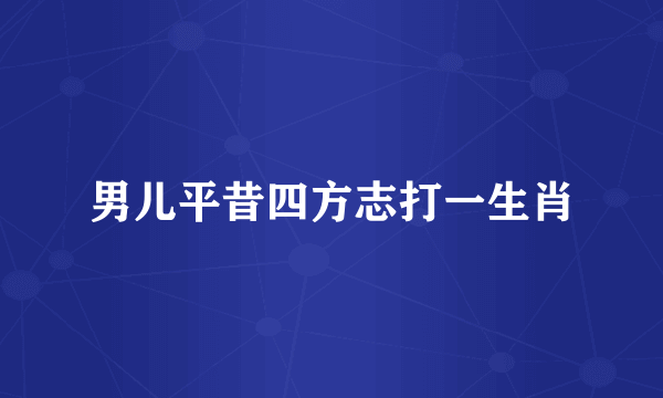男儿平昔四方志打一生肖