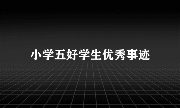 小学五好学生优秀事迹