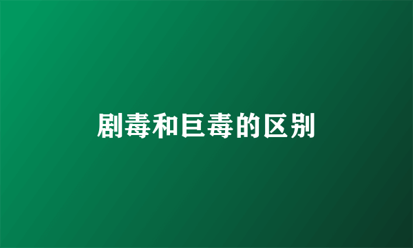 剧毒和巨毒的区别