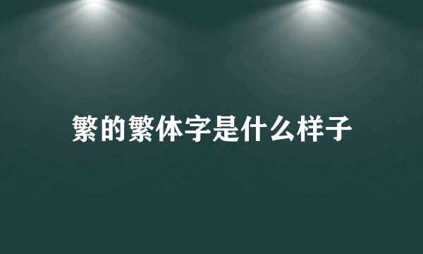 繁的繁体字是什么样子