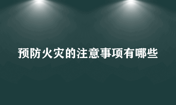 预防火灾的注意事项有哪些