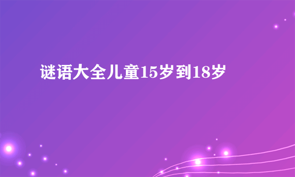 谜语大全儿童15岁到18岁