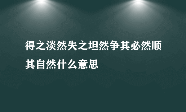 得之淡然失之坦然争其必然顺其自然什么意思