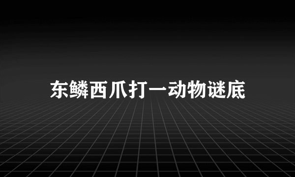 东鳞西爪打一动物谜底