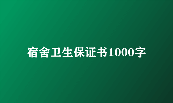 宿舍卫生保证书1000字