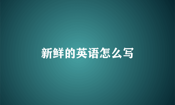 新鲜的英语怎么写