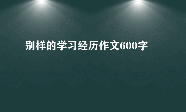 别样的学习经历作文600字