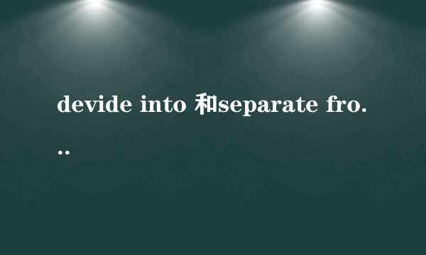 devide into 和separate from的区别