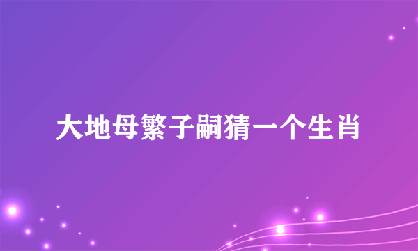 大地母繁子嗣猜一个生肖