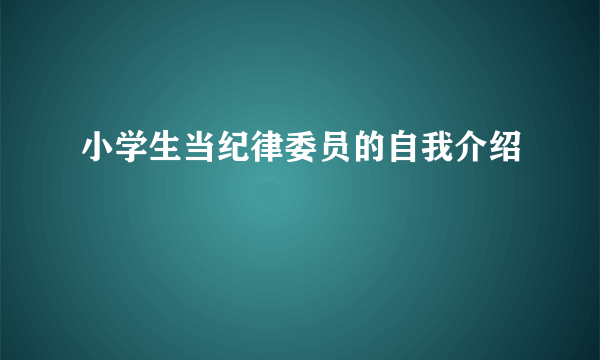 小学生当纪律委员的自我介绍
