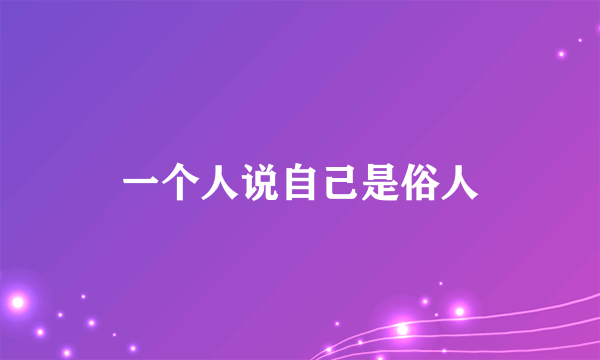 一个人说自己是俗人
