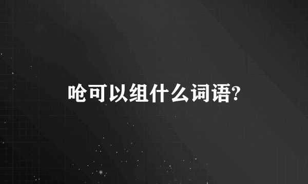 呛可以组什么词语?