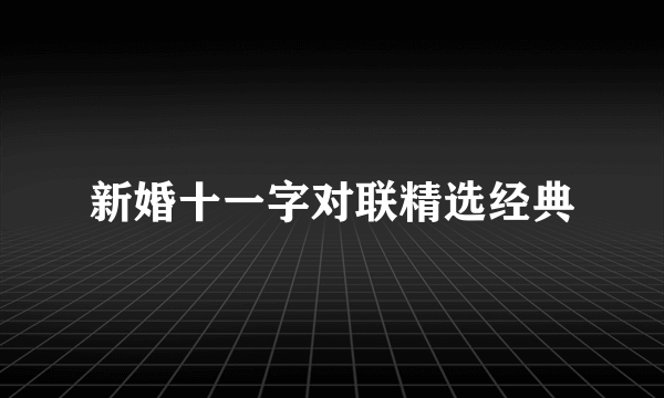 新婚十一字对联精选经典