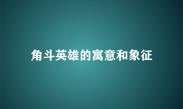 角斗英雄的寓意和象征