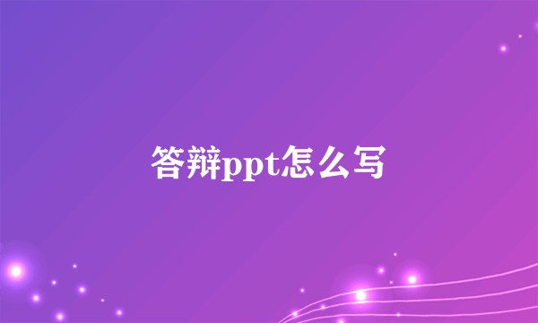 答辩ppt怎么写