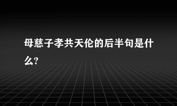 母慈子孝共天伦的后半句是什么?
