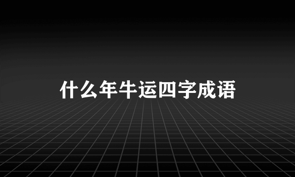 什么年牛运四字成语
