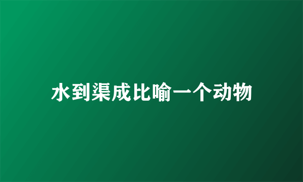 水到渠成比喻一个动物