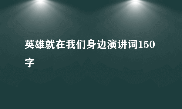 英雄就在我们身边演讲词150字