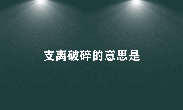 支离破碎的意思是
