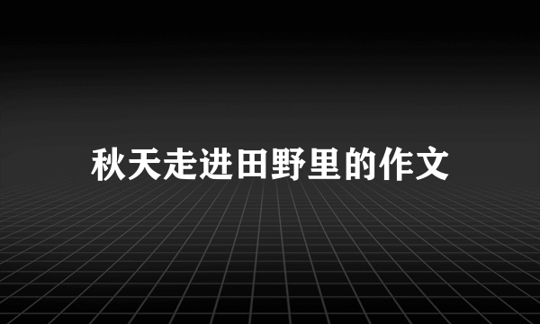 秋天走进田野里的作文