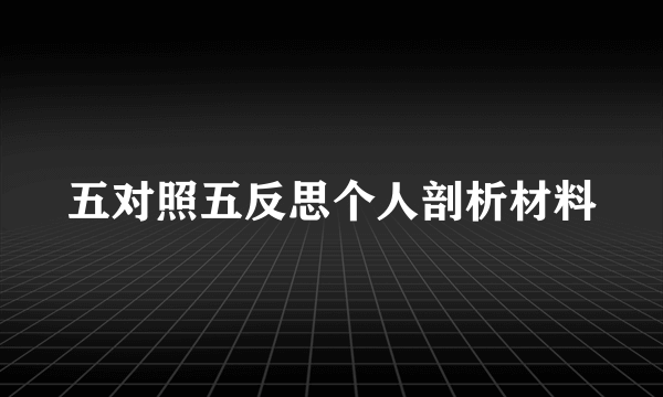 五对照五反思个人剖析材料
