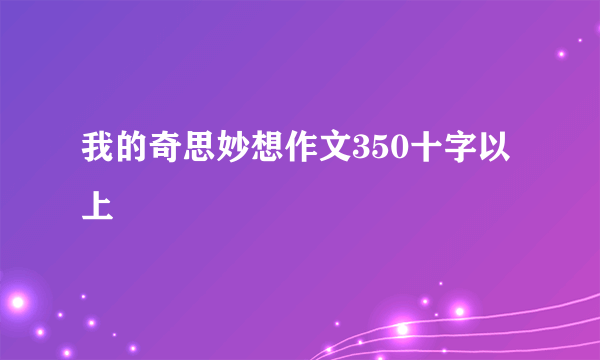 我的奇思妙想作文350十字以上