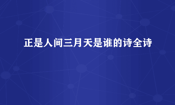 正是人间三月天是谁的诗全诗