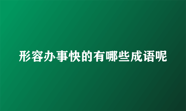 形容办事快的有哪些成语呢