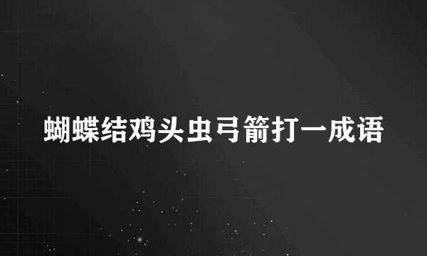 蝴蝶结鸡头虫弓箭打一成语