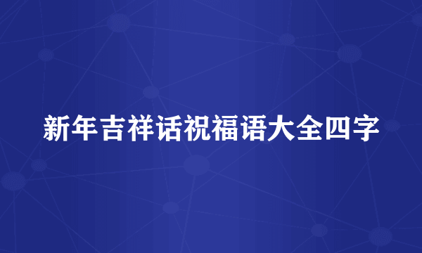 新年吉祥话祝福语大全四字