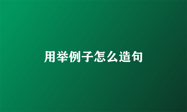 用举例子怎么造句