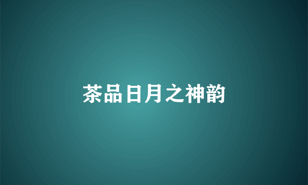 茶品日月之神韵