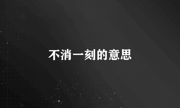 不消一刻的意思