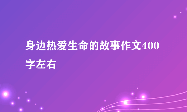 身边热爱生命的故事作文400字左右