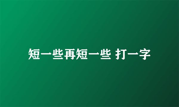 短一些再短一些 打一字