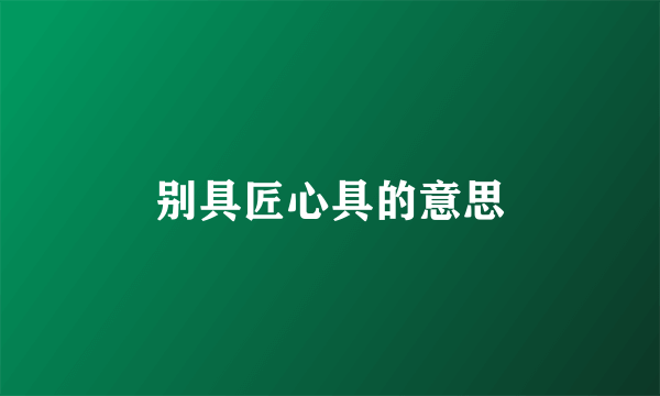 别具匠心具的意思