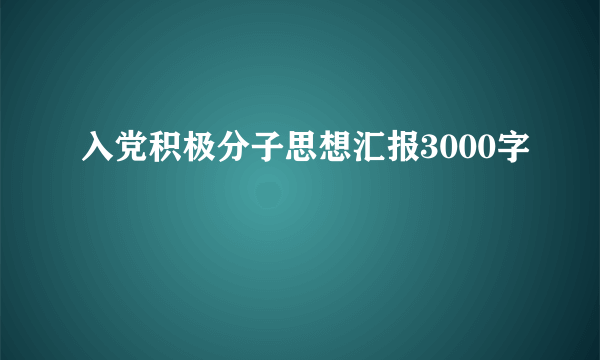 入党积极分子思想汇报3000字
