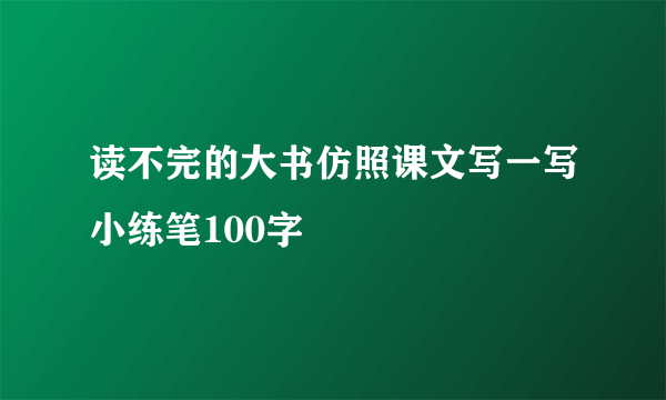 读不完的大书仿照课文写一写小练笔100字