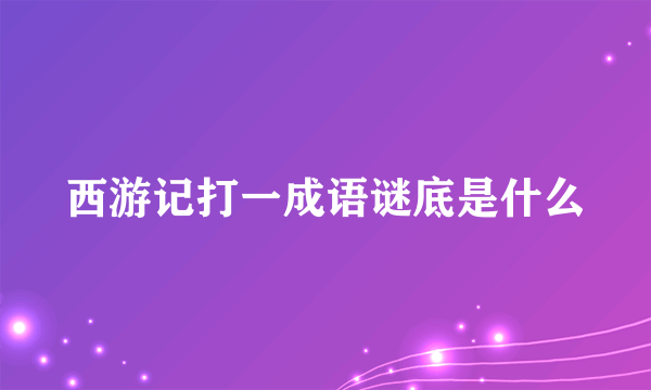 西游记打一成语谜底是什么