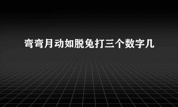 弯弯月动如脱兔打三个数字几