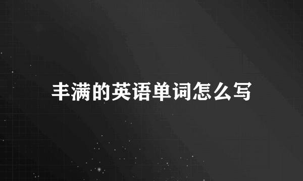 丰满的英语单词怎么写