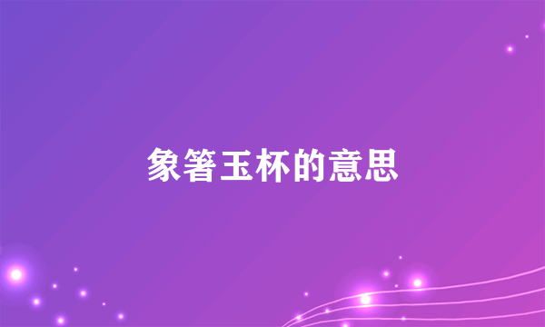 象箸玉杯的意思