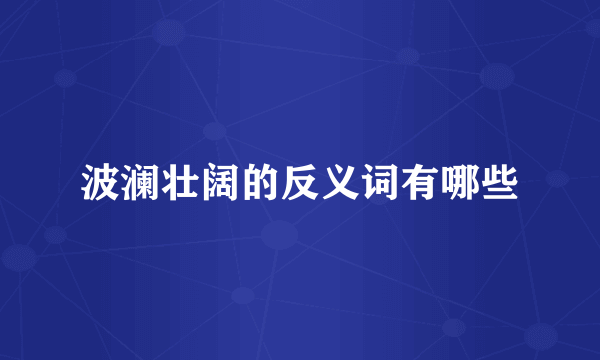 波澜壮阔的反义词有哪些