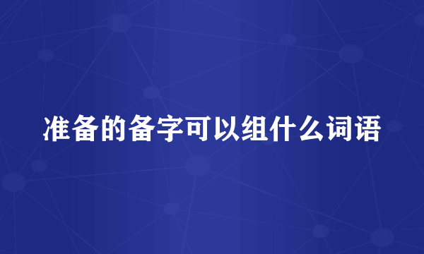 准备的备字可以组什么词语